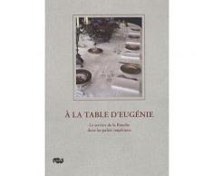 A La Table D'eugénie - Le Service De La Bouche Dans Les Palais Impériaux