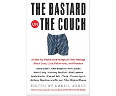 The Bastard on the Couch: 27 Men Try Really Hard to Explain Their Feelings About Love, Loss, Fatherhood, and Freedom