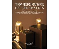 Transformers for Tube Amplifiers: How to Design, Construct & Use Power, Output & Interstage Transformers and Chokes in Audiophile and Guitar Tube Amplifiers