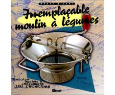 Irremplaçable moulin à légumes : Histoire, mythes & influences, 100 recettes