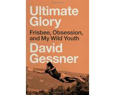 Ultimate Glory: Frisbee, Obsession, and My Wild Youth