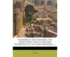 Almanach Des Prisons, Ou Anecdotes Sur Le Regime Interieur de La Conciergerie......