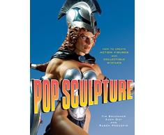 Pop Sculpture: How to Create Action Figures and Collectible Statues