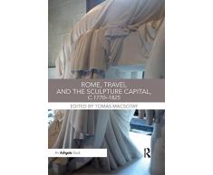 Rome, Travel and the Sculpture Capital, C.1770-1825