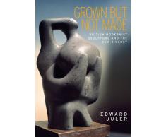 Grown but Not Made: British Modernist Sculpture and the New Biology